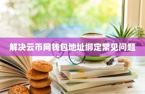 解决云币网钱包地址绑定常见问题