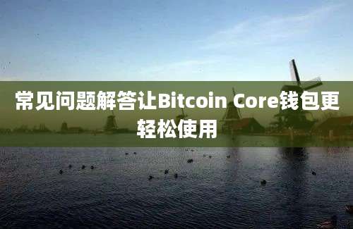 常见问题解答让Bitcoin Core钱包更轻松使用