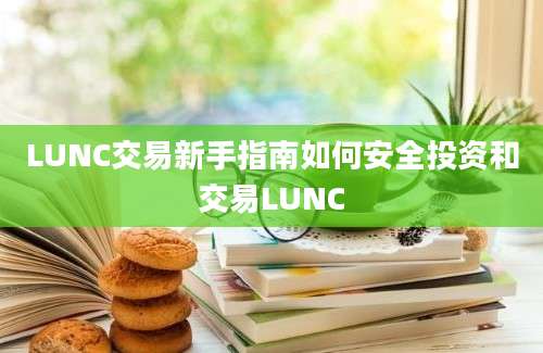 LUNC交易新手指南如何安全投资和交易LUNC