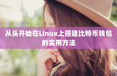 从头开始在Linux上搭建比特币钱包的实用方法