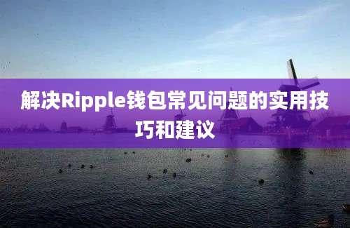 解决Ripple钱包常见问题的实用技巧和建议