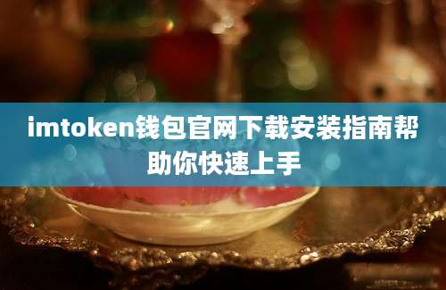 imtoken钱包官网下载安装指南帮助你快速上手