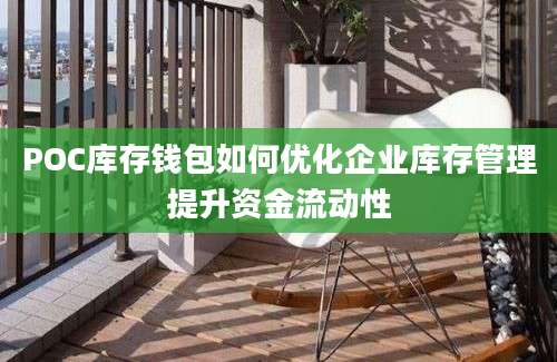 POC库存钱包如何优化企业库存管理提升资金流动性