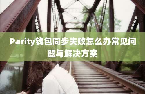 Parity钱包同步失败怎么办常见问题与解决方案