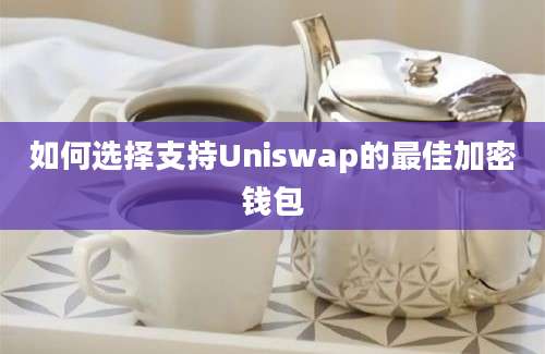 如何选择支持Uniswap的最佳加密钱包