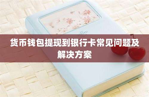 货币钱包提现到银行卡常见问题及解决方案