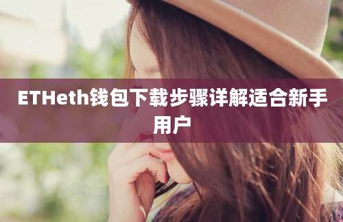 ETHeth钱包下载步骤详解适合新手用户