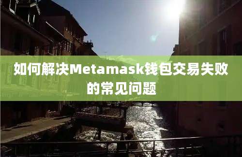 如何解决Metamask钱包交易失败的常见问题