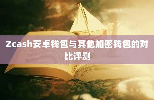 Zcash安卓钱包与其他加密钱包的对比评测