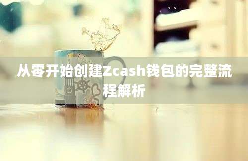 从零开始创建Zcash钱包的完整流程解析