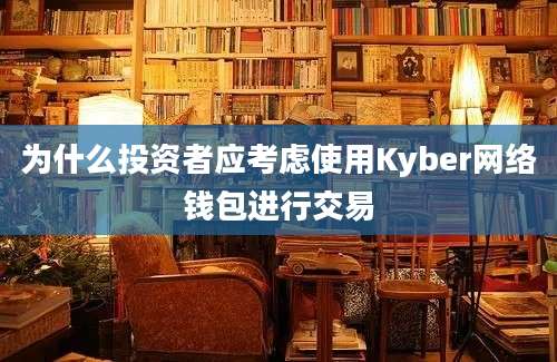 为什么投资者应考虑使用Kyber网络钱包进行交易