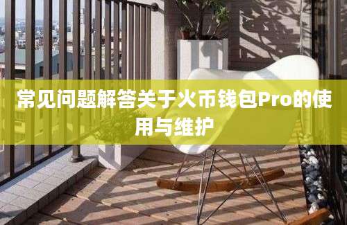 常见问题解答关于火币钱包Pro的使用与维护