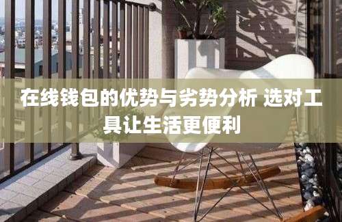 在线钱包的优势与劣势分析 选对工具让生活更便利