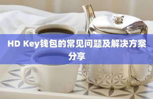 HD Key钱包的常见问题及解决方案分享