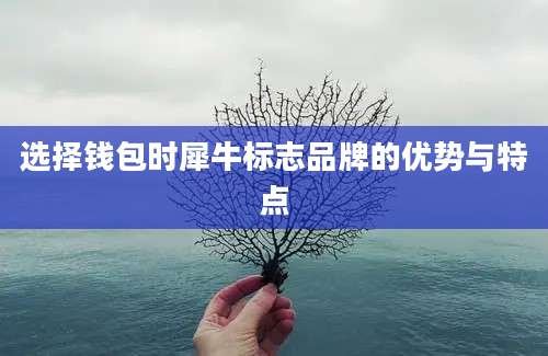 选择钱包时犀牛标志品牌的优势与特点