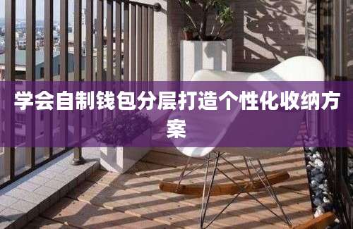 学会自制钱包分层打造个性化收纳方案